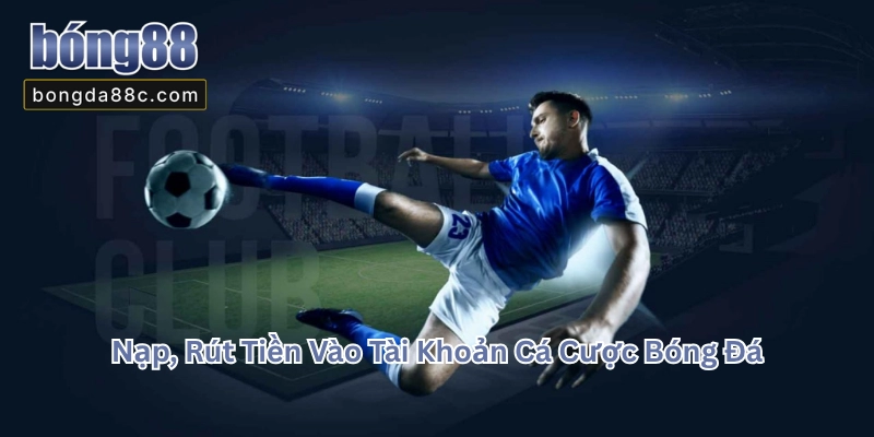 Nạp Và Rút Tiền Vào Tài Khoản Cá Cược Bóng Đá